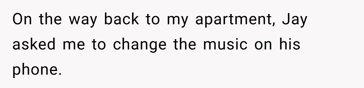 On the way back to my apartment, Jay asked me to change the music on his phone.