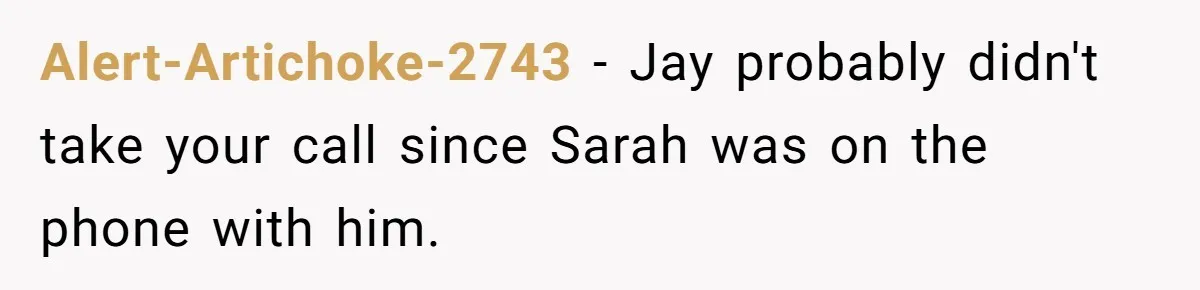 Alert-Artichoke-2743 − Jay probably didn't take your call since Sarah was on the phone with him.