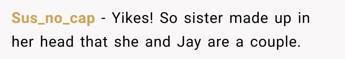 Sus_no_cap − Yikes! So sister made up in her head that she and Jay are a couple.