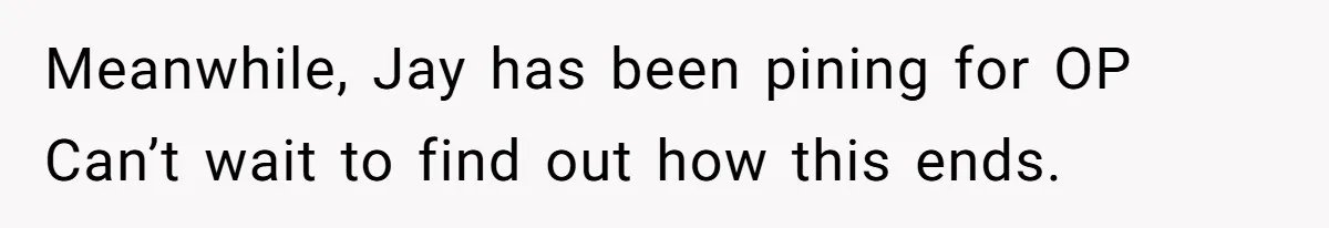 Meanwhile, Jay has been pining for OP Can’t wait to find out how this ends.