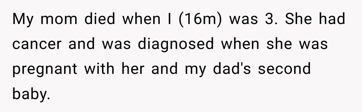 My mom died when I (16m) was 3. She had cancer and was diagnosed when she was pregnant with her and my dad's second baby.