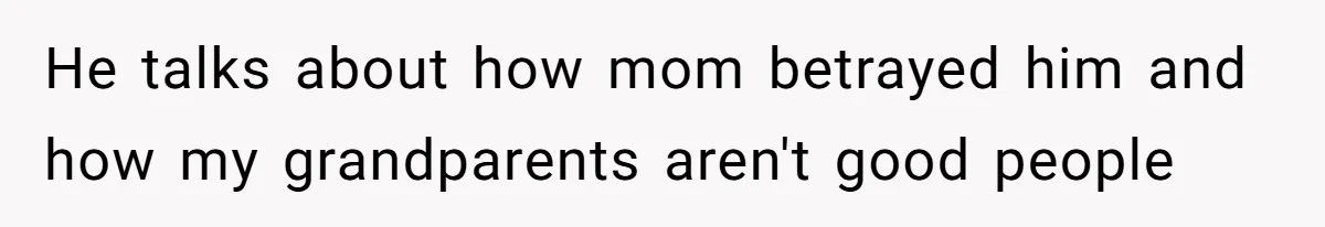 He talks about how mom betrayed him and how my grandparents aren't good people
