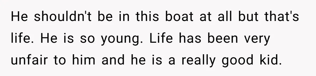 He shouldn't be in this boat at all but that's life. He is so young. Life has been very unfair to him and he is a really good kid.