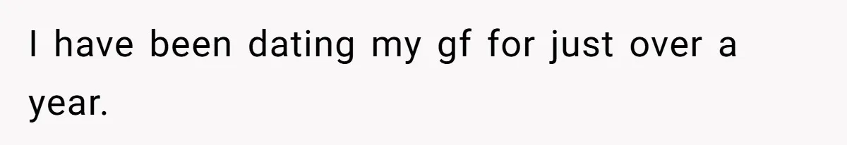 I have been dating my gf for just over a year.