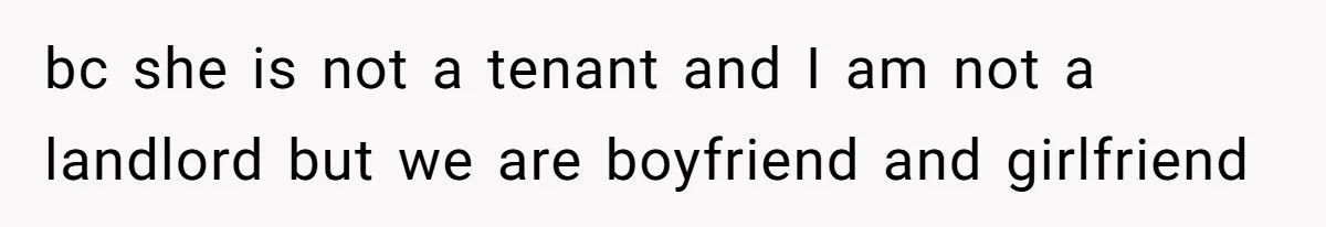 bc she is not a tenant and I am not a landlord but we are boyfriend and girlfriend