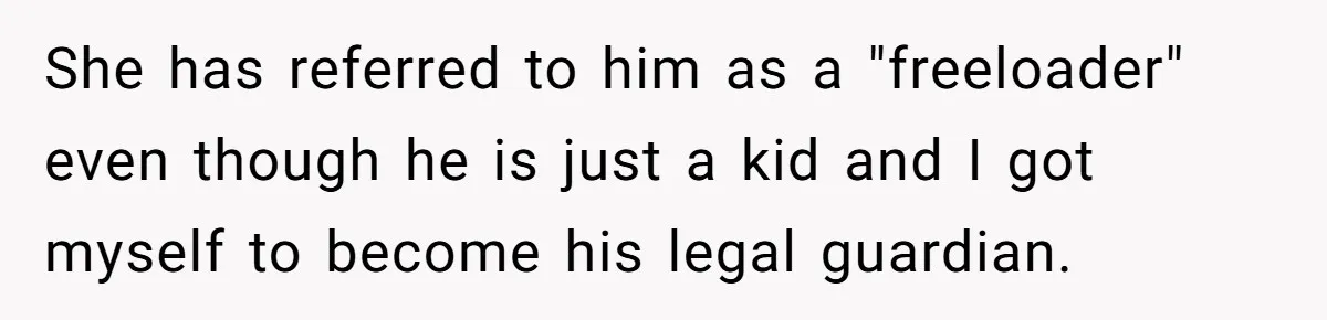 She has referred to him as a "freeloader" even though he is just a kid and I got myself to become his legal guardian.
