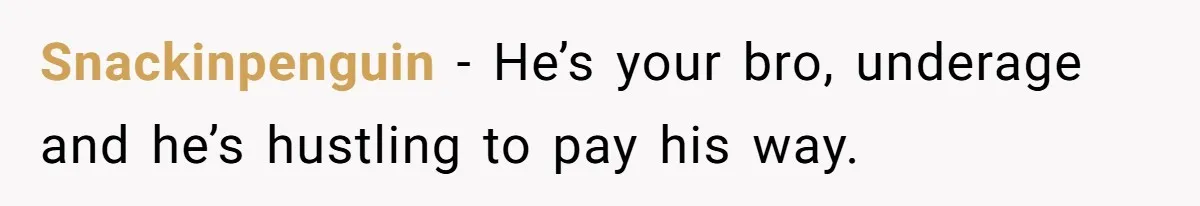 Snackinpenguin − He’s your bro, underage and he’s hustling to pay his way.