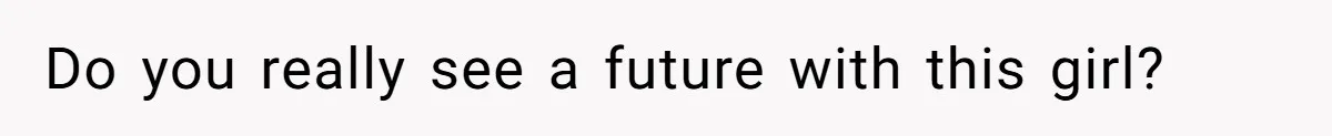 Do you really see a future with this girl?
