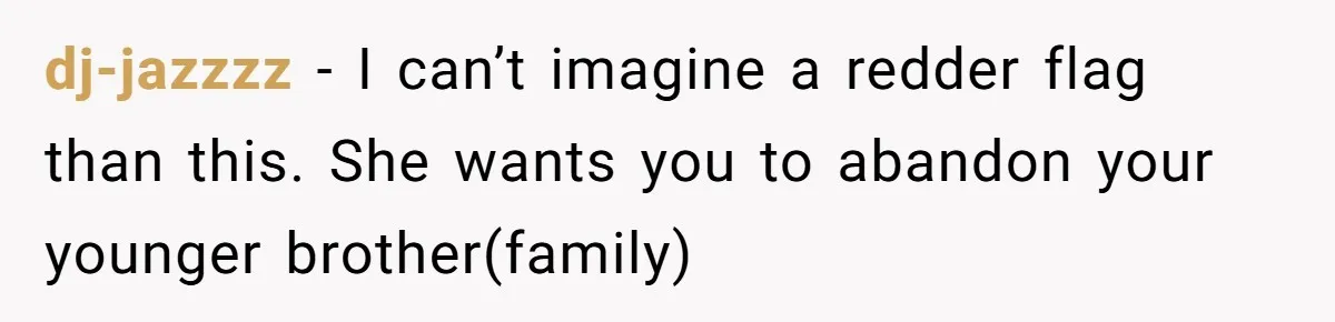 dj-jazzzz − I can’t imagine a redder flag than this. She wants you to abandon your younger brother(family)