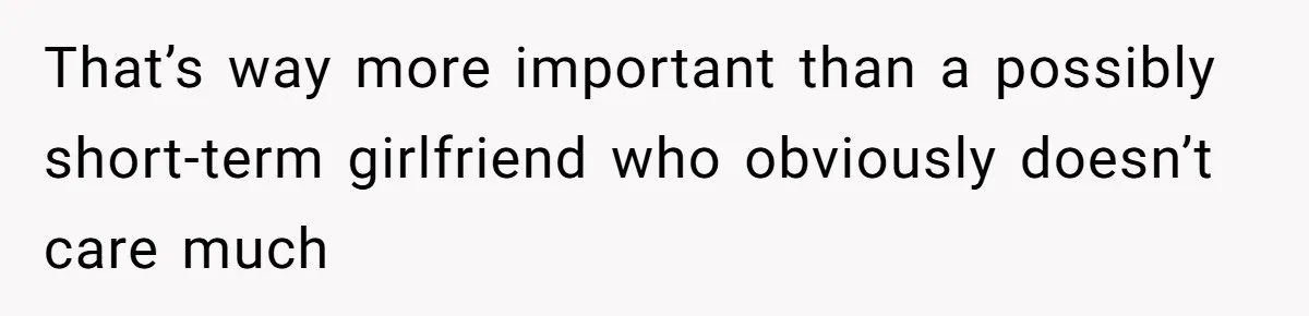 That’s way more important than a possibly short-term girlfriend who obviously doesn’t care much