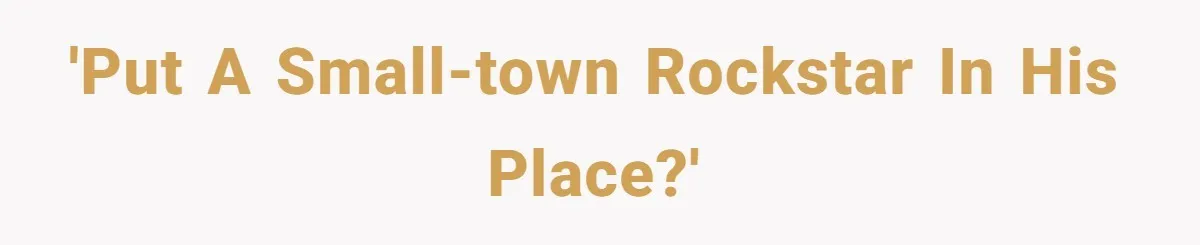 'Put a small-town rockstar in his place?'