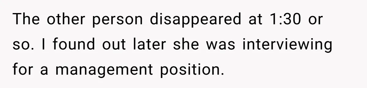 The other person disappeared at 1:30 or so. I found out later she was interviewing for a management position.