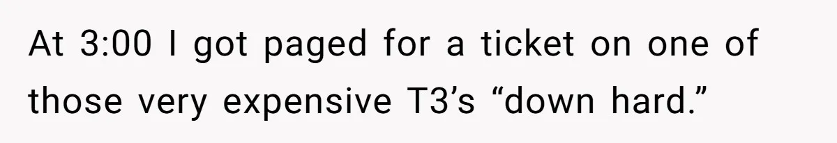 At 3:00 I got paged for a ticket on one of those very expensive T3’s “down hard.”