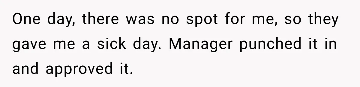 One day, there was no spot for me, so they gave me a sick day. Manager punched it in and approved it.