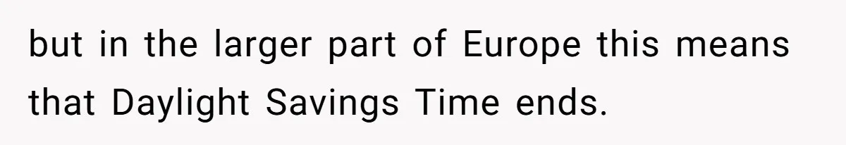 but in the larger part of Europe this means that Daylight Savings Time ends.