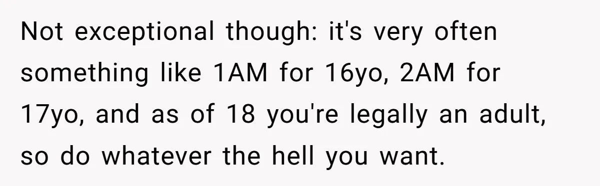 Not exceptional though: it's very often something like 1AM for 16yo, 2AM for 17yo, and as of 18 you're legally an adult, so do whatever the hell you want.