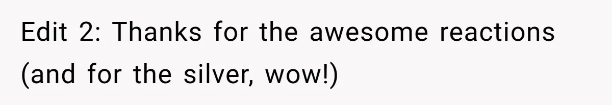 Edit 2: Thanks for the awesome reactions (and for the silver, wow!)