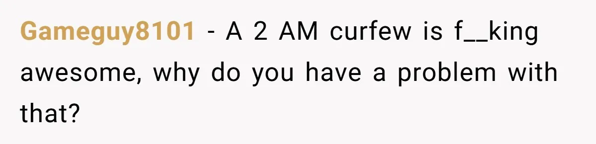 Gameguy8101 − A 2 AM curfew is f__king awesome, why do you have a problem with that?