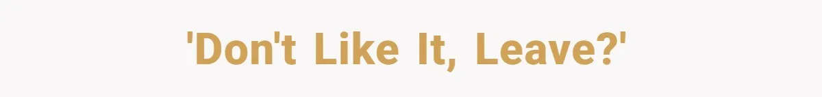 'Don't like it, leave?'