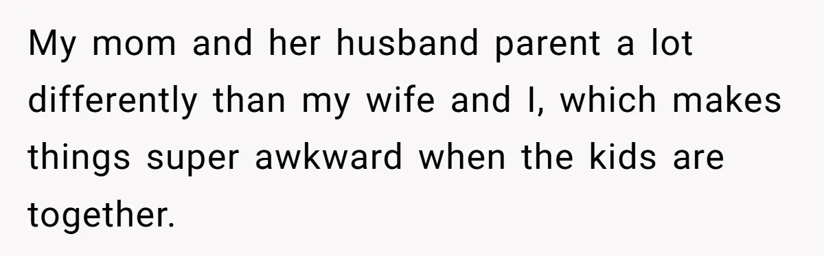 My mom and her husband parent a lot differently than my wife and I, which makes things super awkward when the kids are together.