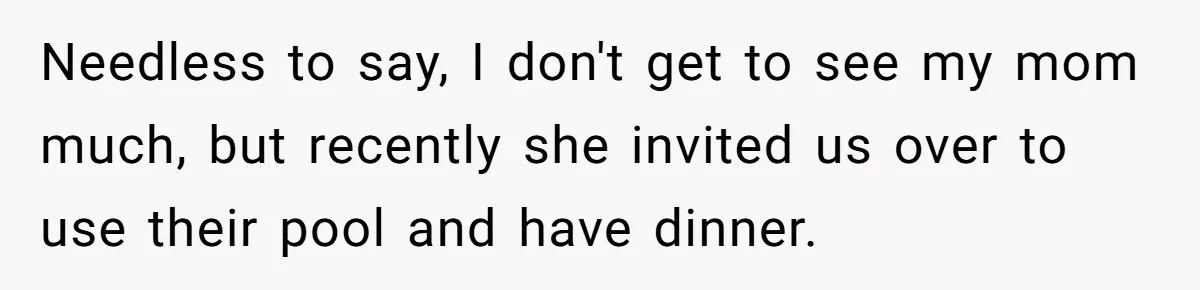 Needless to say, I don't get to see my mom much, but recently she invited us over to use their pool and have dinner.