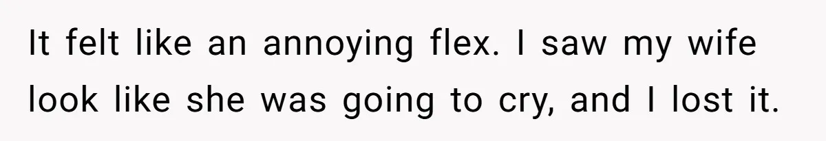 It felt like an annoying flex. I saw my wife look like she was going to cry, and I lost it.
