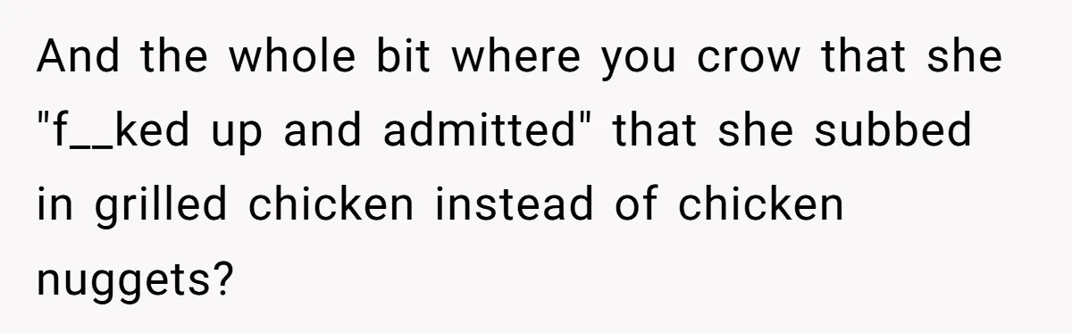 And the whole bit where you crow that she "f__ked up and admitted" that she subbed in grilled chicken instead of chicken nuggets?