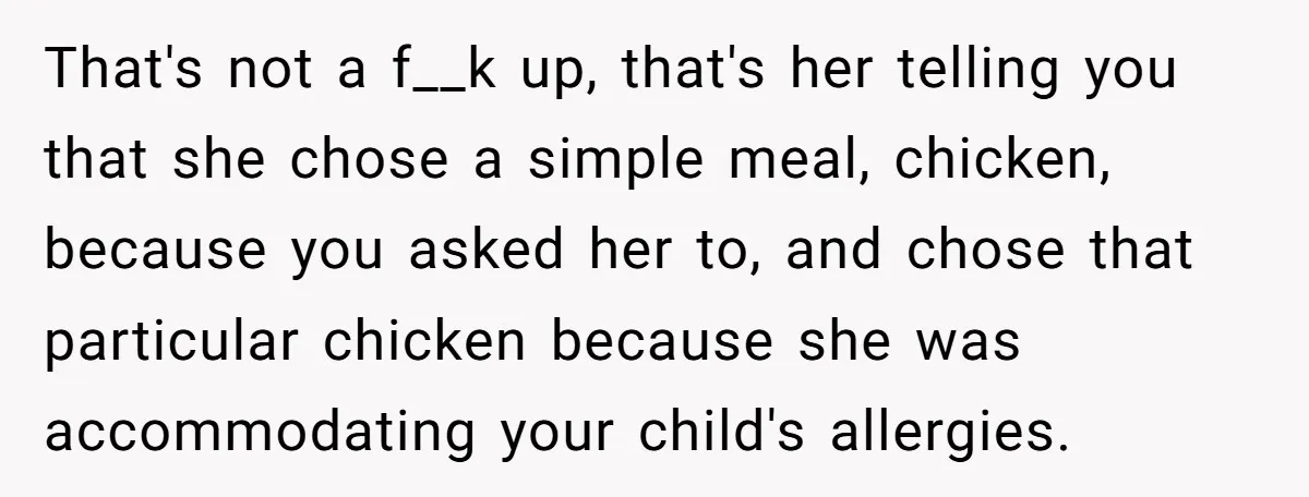 That's not a f__k up, that's her telling you that she chose a simple meal, chicken, because you asked her to, and chose that particular chicken because she was accommodating...