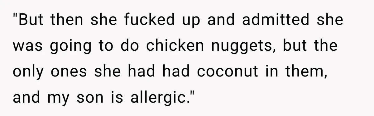 "But then she fucked up and admitted she was going to do chicken nuggets, but the only ones she had had coconut in them, and my son is allergic."