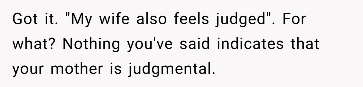Got it. "My wife also feels judged". For what? Nothing you've said indicates that your mother is judgmental.