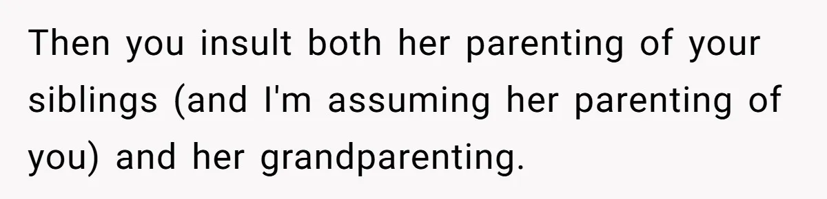 Then you insult both her parenting of your siblings (and I'm assuming her parenting of you) and her grandparenting.