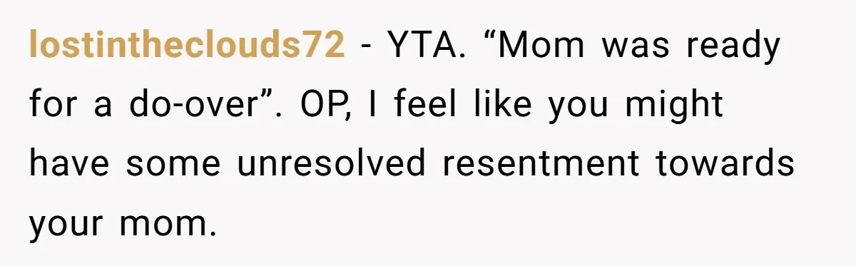 lostintheclouds72 − YTA. “Mom was ready for a do-over”. OP, I feel like you might have some unresolved resentment towards your mom.