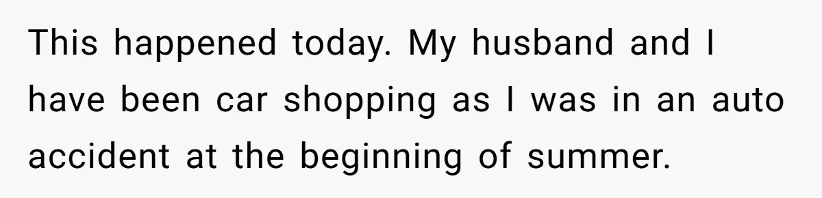 This happened today. My husband and I have been car shopping as I was in an auto accident at the beginning of summer.