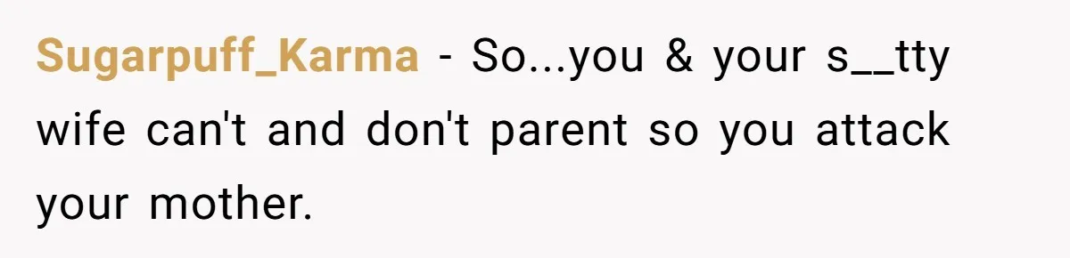 Sugarpuff_Karma − So...you & your s__tty wife can't and don't parent so you attack your mother.