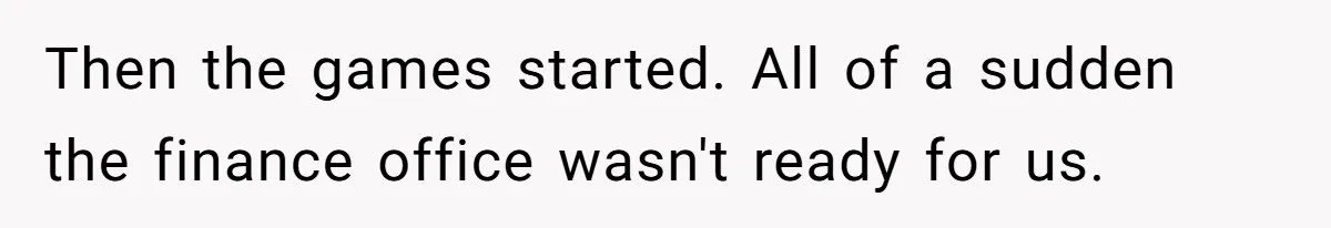 Then the games started. All of a sudden the finance office wasn't ready for us.