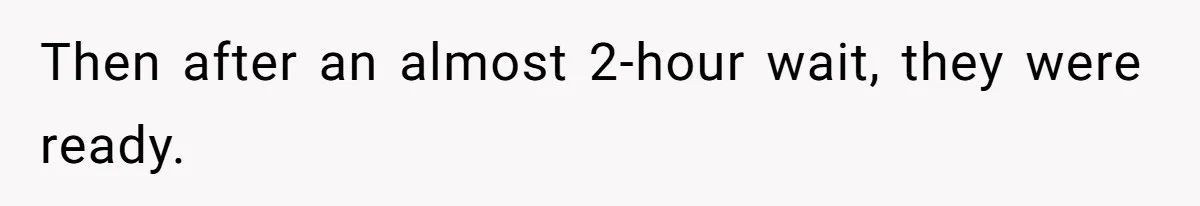 Then after an almost 2-hour wait, they were ready.