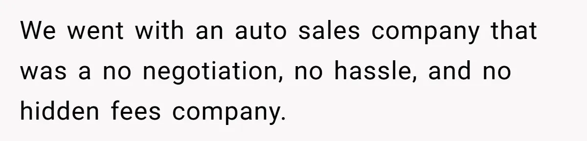 We went with an auto sales company that was a no negotiation, no hassle, and no hidden fees company.
