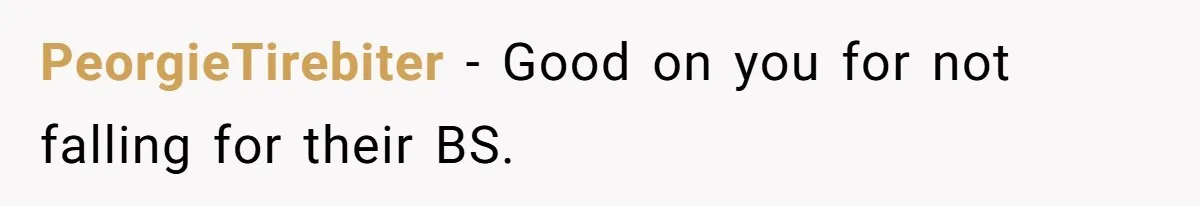 PeorgieTirebiter − Good on you for not falling for their BS.