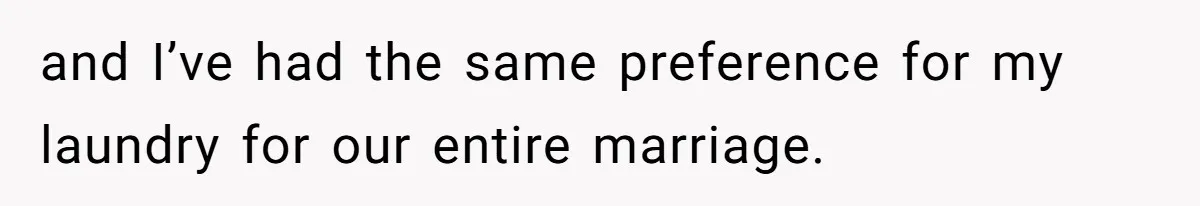 and I’ve had the same preference for my laundry for our entire marriage.