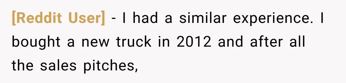 [Reddit User] − I had a similar experience. I bought a new truck in 2012 and after all the sales pitches,