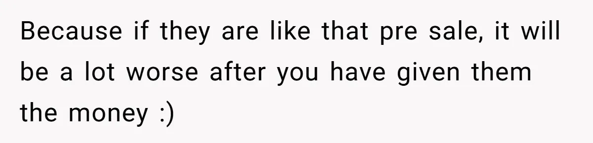Because if they are like that pre sale, it will be a lot worse after you have given them the money :)