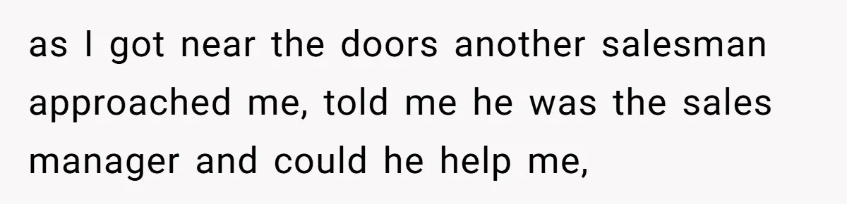 as I got near the doors another salesman approached me, told me he was the sales manager and could he help me,