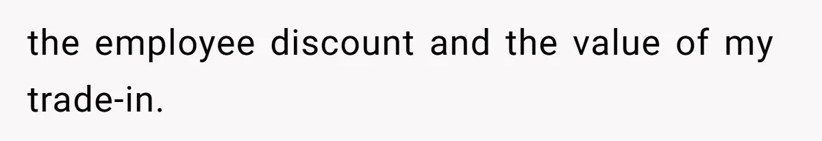 the employee discount and the value of my trade-in.