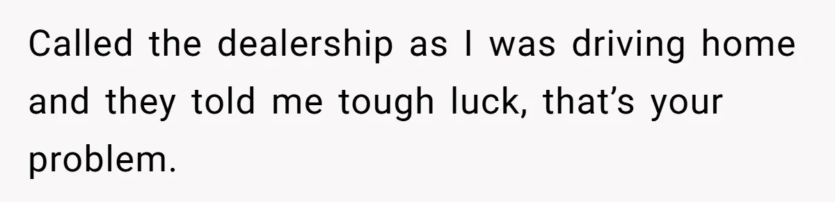 Called the dealership as I was driving home and they told me tough luck, that’s your problem.