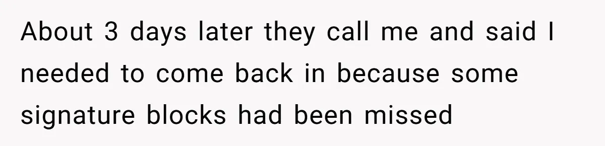 About 3 days later they call me and said I needed to come back in because some signature blocks had been missed