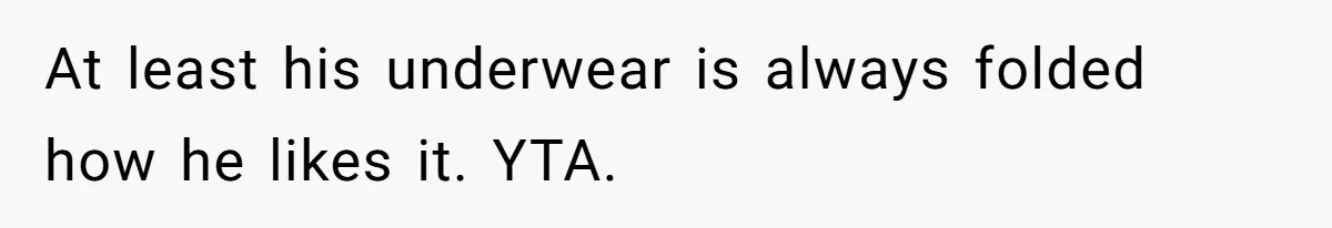 At least his underwear is always folded how he likes it. YTA.