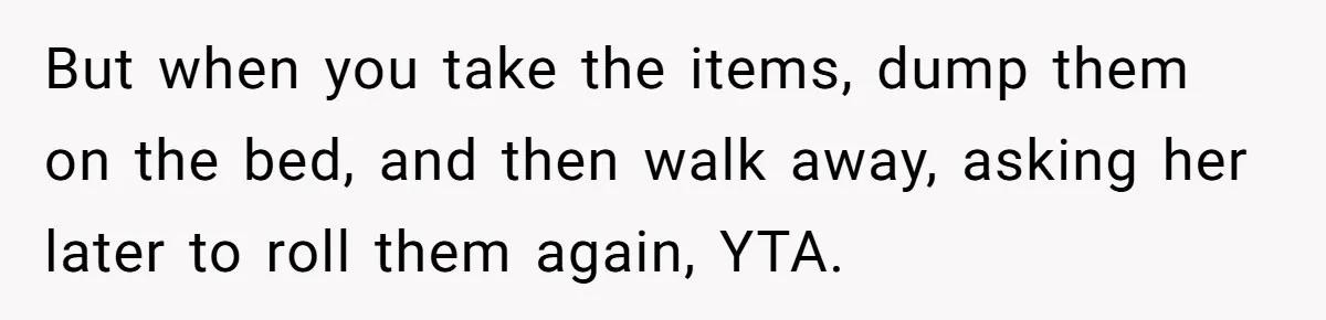 But when you take the items, dump them on the bed, and then walk away, asking her later to roll them again, YTA.