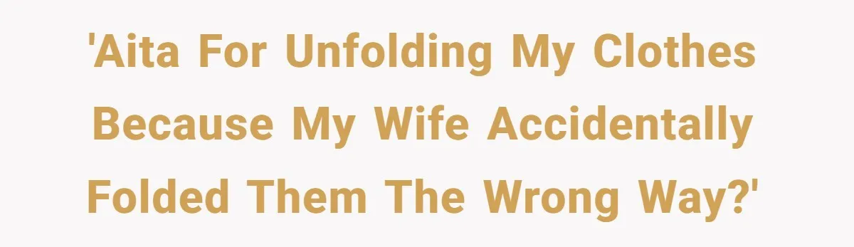 'AITA for unfolding my clothes because my wife accidentally folded them the wrong way?'