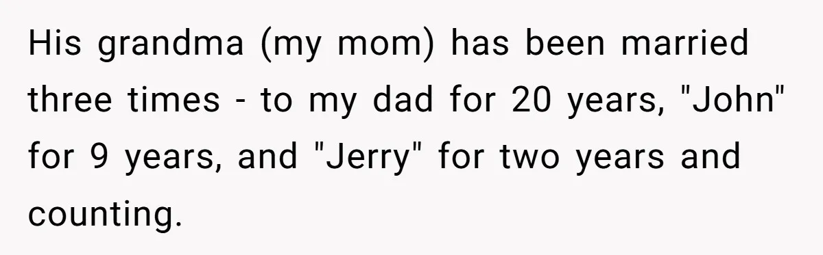 His grandma (my mom) has been married three times - to my dad for 20 years, "John" for 9 years, and "Jerry" for two years and counting.