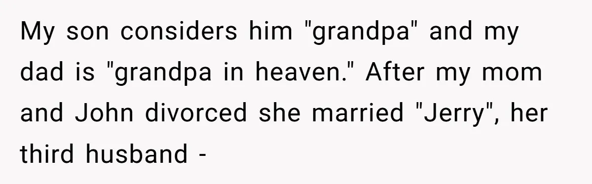 My son considers him "grandpa" and my dad is "grandpa in heaven." After my mom and John divorced she married "Jerry", her third husband -